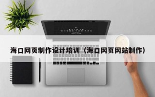 内蒙古海口网页制作设计培训（海口网页网站制作）