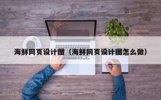 内蒙古海鲜网页设计图（海鲜网页设计图怎么做）