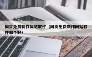 内蒙古网页免费制作网站软件（网页免费制作网站软件哪个好）
