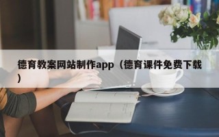 内蒙古德育教案网站制作app（德育课件免费下载）
