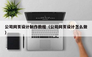 内蒙古公司网页设计制作教程（公司网页设计怎么做）