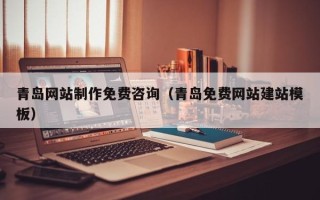 内蒙古青岛网站制作免费咨询（青岛免费网站建站模板）