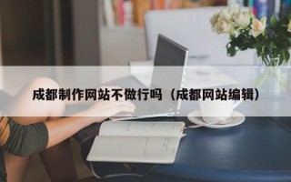 内蒙古成都制作网站不做行吗（成都网站编辑）