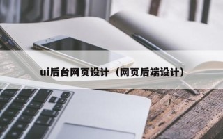 内蒙古ui后台网页设计（网页后端设计）