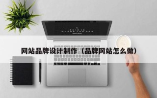 内蒙古网站品牌设计制作（品牌网站怎么做）